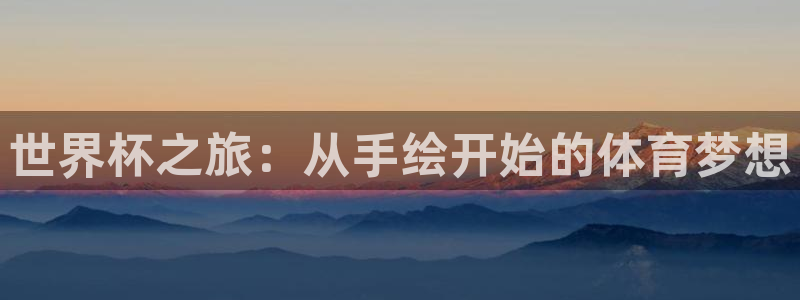 今天所有足球赛程表：世界杯之旅：从手绘开始的体育梦想