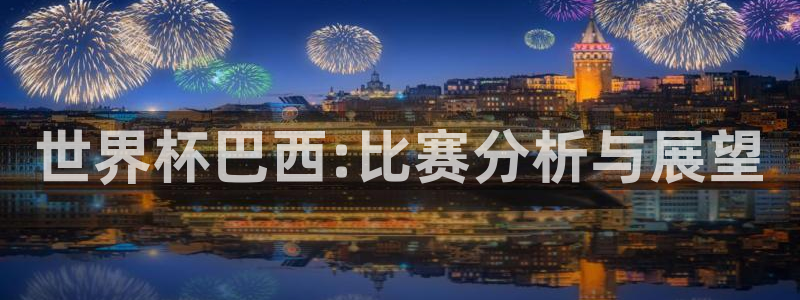 世预赛赛程表：世界杯巴西:比赛分析与展望