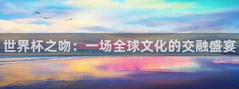 法国杯2026赛程表：世界杯之吻：一场全球文化的交融盛宴