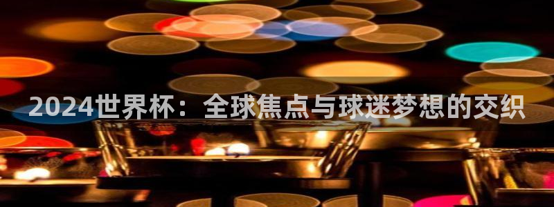 澳门世界杯直播：2024世界杯：全球焦点与球迷梦想的交织