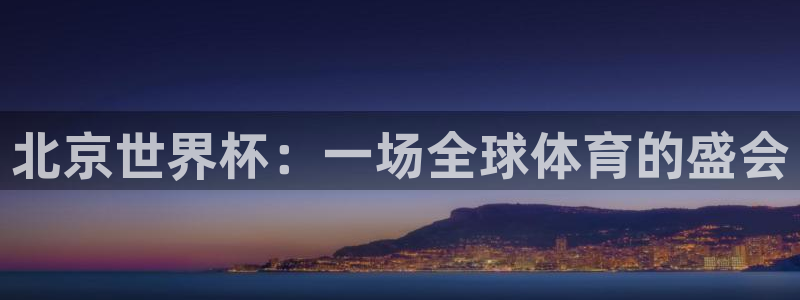 预选赛世界杯：北京世界杯：一场全球体育的盛会
