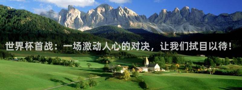 世界杯比赛直播：世界杯首战：一场激动人心的对决，让我们拭目以待！